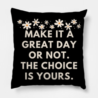 Make it a great day or not. The choice is yours Pillow
