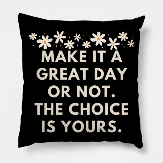 Make it a great day or not. The choice is yours Pillow by BlackMeme94