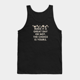 Make it a great day or not. The choice is yours Tank Top