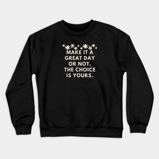 Make it a great day or not. The choice is yours Crewneck Sweatshirt by BlackMeme94