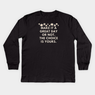 Make it a great day or not. The choice is yours Kids Long Sleeve T-Shirt