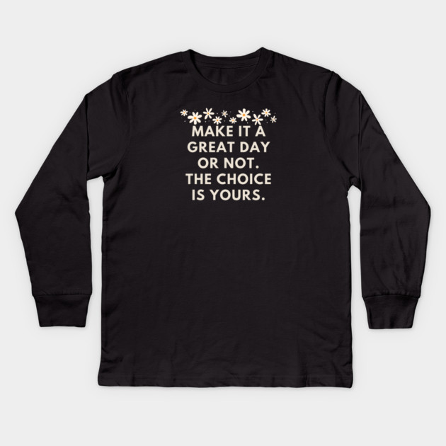 Make it a great day or not. The choice is yours Kids Long Sleeve T-Shirt by BlackMeme94