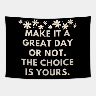 Make it a great day or not. The choice is yours Tapestry