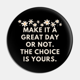 Make it a great day or not. The choice is yours Pin