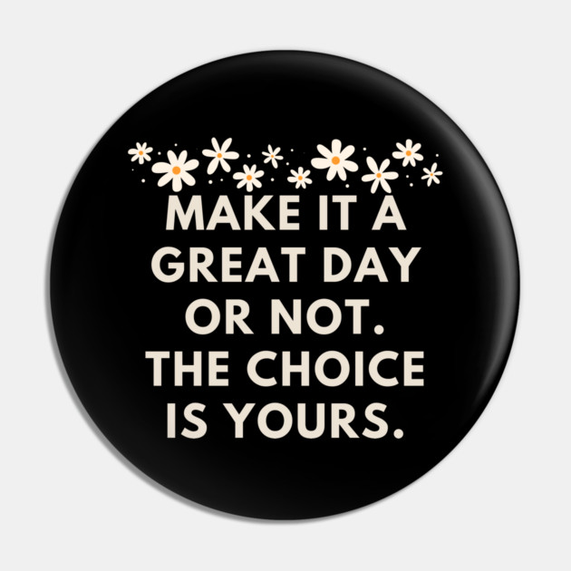Make it a great day or not. The choice is yours Pin by BlackMeme94