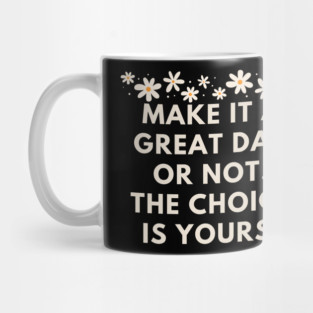 Make it a great day or not. The choice is yours Mug