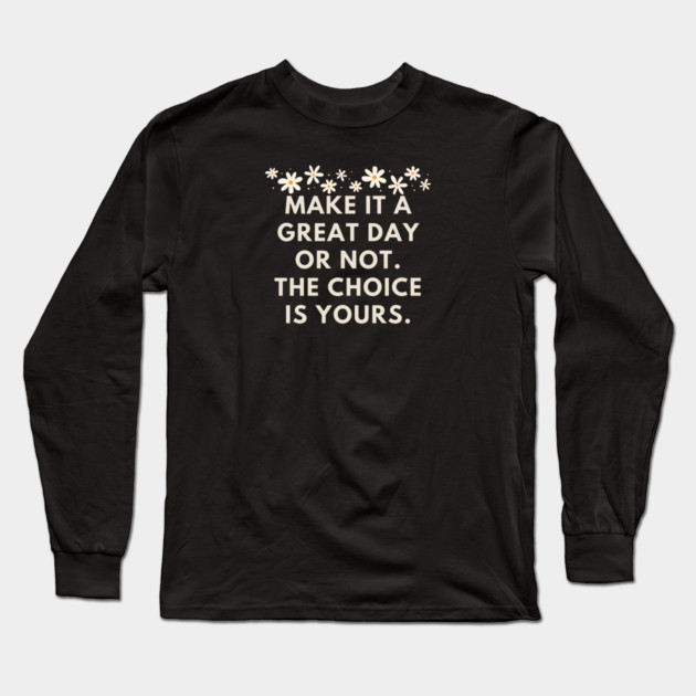 Make it a great day or not. The choice is yours Long Sleeve T-Shirt by BlackMeme94