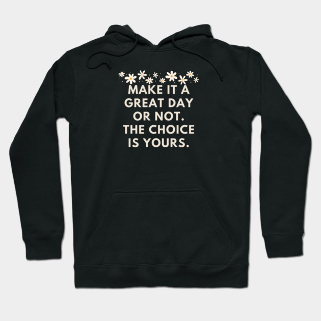 Make it a great day or not. The choice is yours Hoodie by BlackMeme94