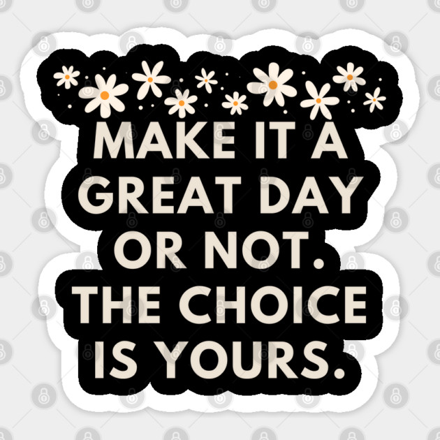 Make it a great day or not. The choice is yours Sticker by BlackMeme94