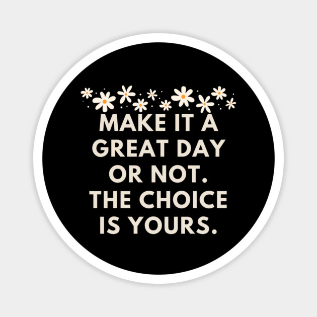 Make it a great day or not. The choice is yours Magnet by BlackMeme94