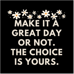 Make it a great day or not. The choice is yours Posters and Art