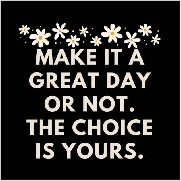 Make it a great day or not. The choice is yours Wall Art by BlackMeme94