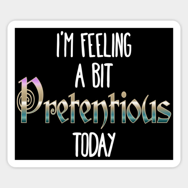 I'm Feeling A Bit Pretentious Today Magnet by Luxinda