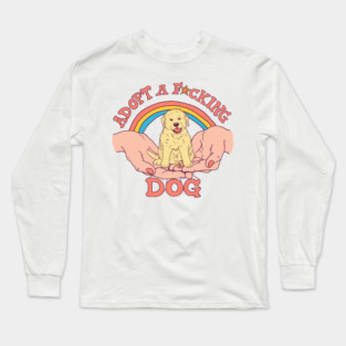 Adopt A F*cking Dog Long Sleeve T-Shirt