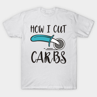 how I cut carbs T-Shirt