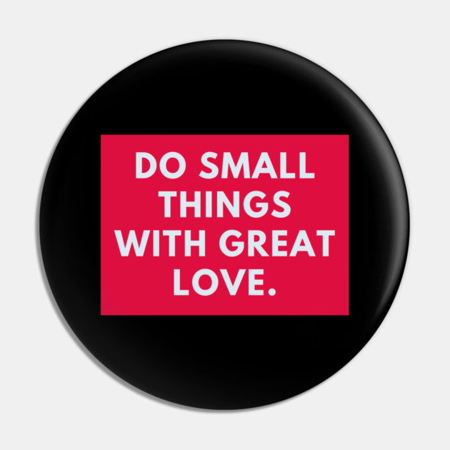 Do Small Things With Great Love Pin by BlackMeme94