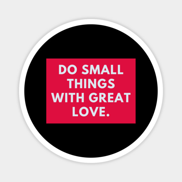 Do Small Things With Great Love Magnet by BlackMeme94