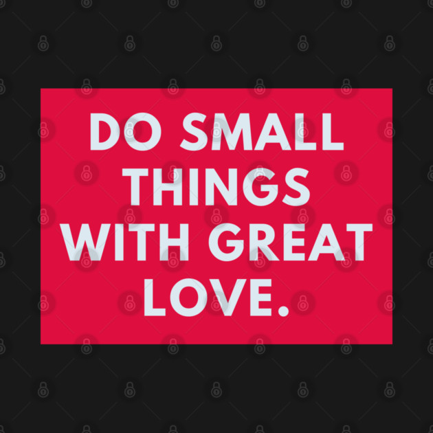 Do Small Things With Great Love by BlackMeme94