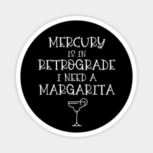 Mercury is in Retrograde. I Need a Margarita Cheeky Witch® Magnet