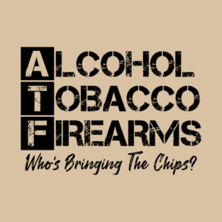 Alcohol tobacco and firearms who's bringing the chips T-Shirt