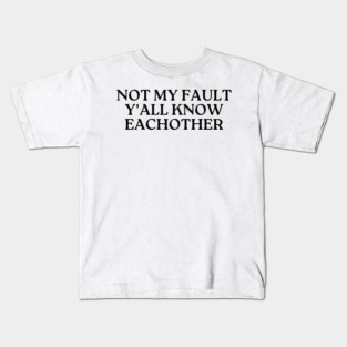 not my fault y'all know eachother Kids T-Shirt