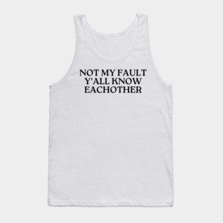 not my fault y'all know eachother Tank Top