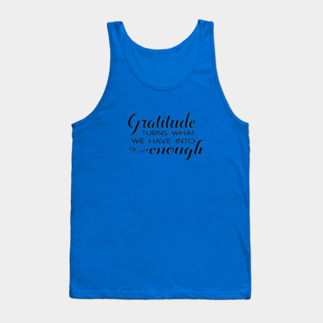 Gratitude turns what we have into enough! Tank Top by C.Code