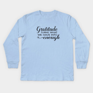 Gratitude turns what we have into enough! Kids Long Sleeve T-Shirt