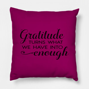 Gratitude turns what we have into enough! Pillow