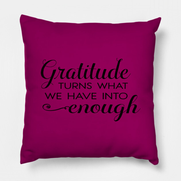 Gratitude turns what we have into enough! Pillow by C.Code
