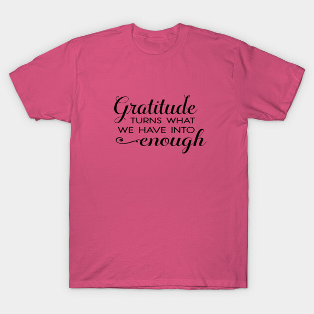 Gratitude turns what we have into enough! T-Shirt by C.Code