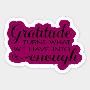 Gratitude turns what we have into enough! Sticker