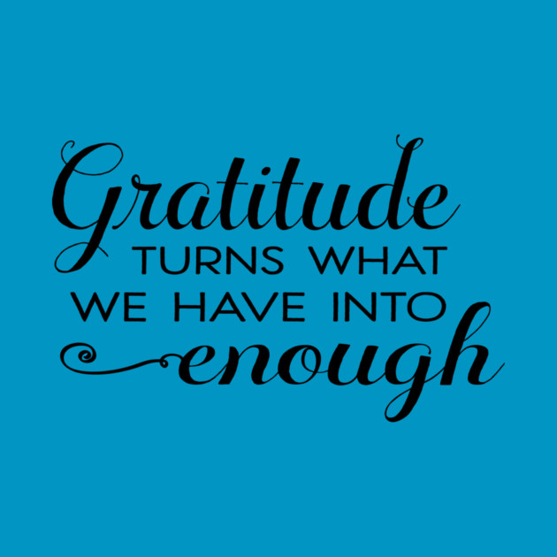 Gratitude turns what we have into enough! by C.Code