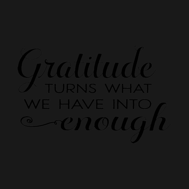 Gratitude turns what we have into enough! by C.Code