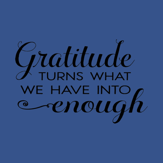 Gratitude turns what we have into enough! by C.Code