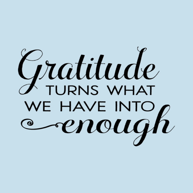 Gratitude turns what we have into enough! by C.Code