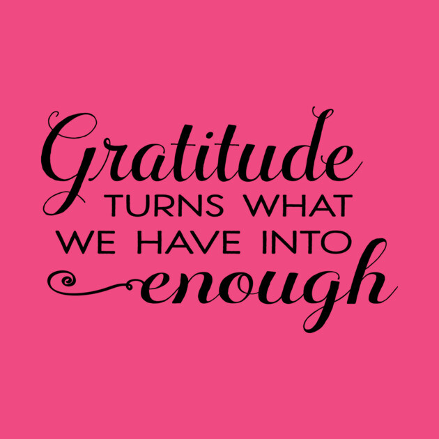 Gratitude turns what we have into enough! by C.Code