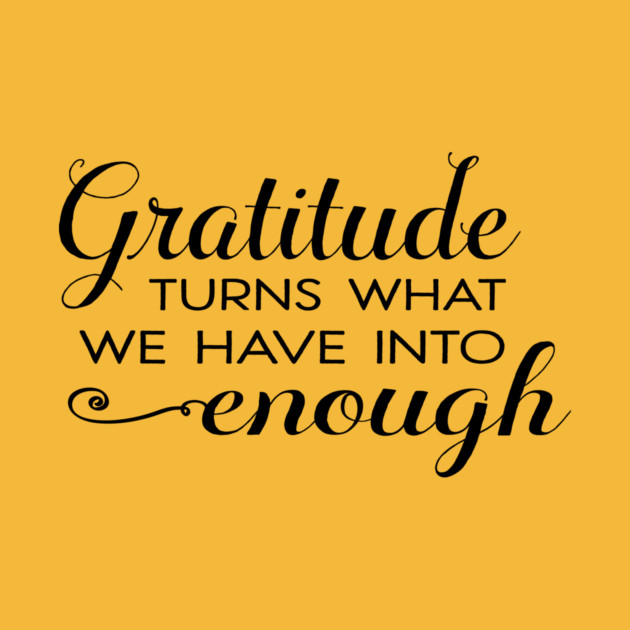 Gratitude turns what we have into enough! by C.Code
