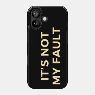 It's Not My Fault Phone Case