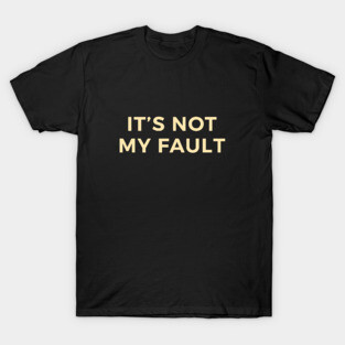 It's Not My Fault T-Shirt