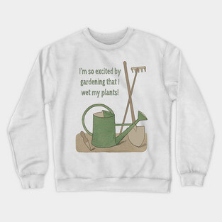 I'm so excited by gardening that I wet my plants! Crewneck Sweatshirt