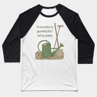 I'm so excited by gardening that I wet my plants! Baseball T-Shirt