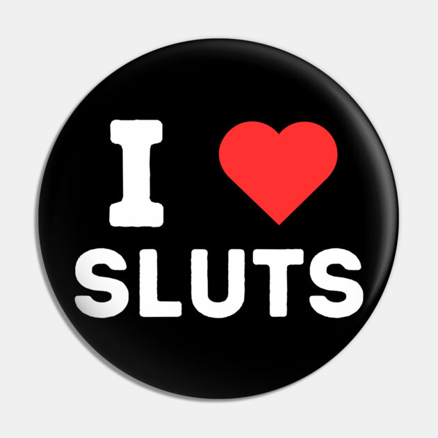 I heart Sluts Pin by Low Life Shirts