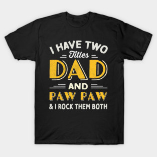 have two titles dad and paw paw and i rock them both T-Shirt