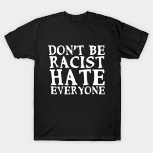 Don't Be Racist Hate Everyone Funny Slogan End-Racism Anti-Racism Man's & Woman's T-Shirt