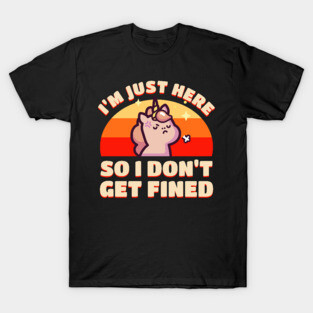 I’m Just Here So I Don’t Get Fined T-Shirt