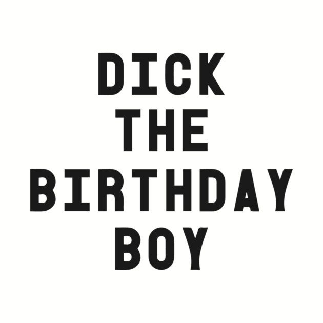 Dick The Birthday Boy T-Shirt by dumbshirts