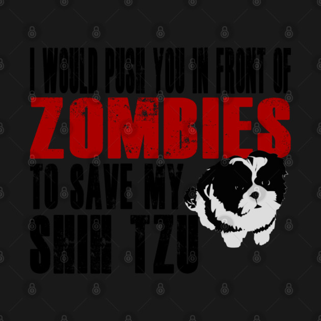 I Would Push You In Front Of Zombies To Save My Shih Tzu by Yesteeyear