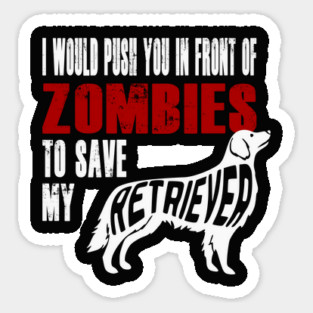 I Would Push You In Front Of Zombies To Save My Retriever Sticker