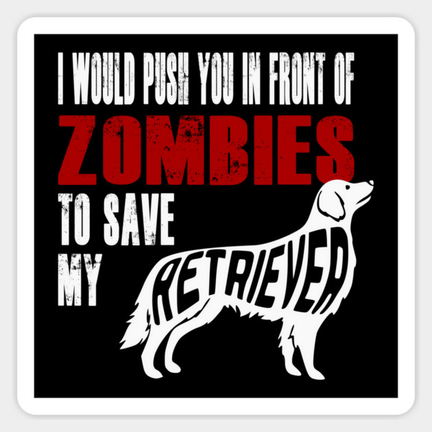 I Would Push You In Front Of Zombies To Save My Retriever Magnet by Yesteeyear